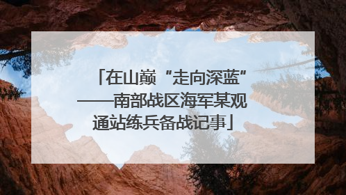 在山巅“走向深蓝”——南部战区海军某观通站练兵备战记事