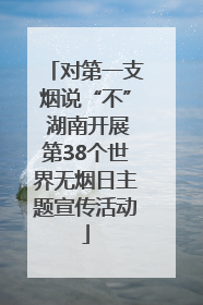对第一支烟说“不” 湖南开展第38个世界无烟日主题宣传活动
