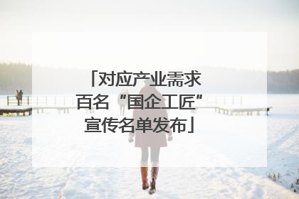 对应产业需求 百名“国企工匠”宣传名单发布