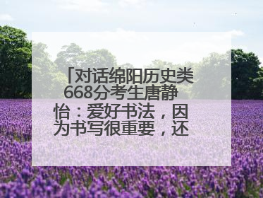 对话绵阳历史类668分考生唐静怡：爱好书法，因为书写很重要，还能提升专注力
