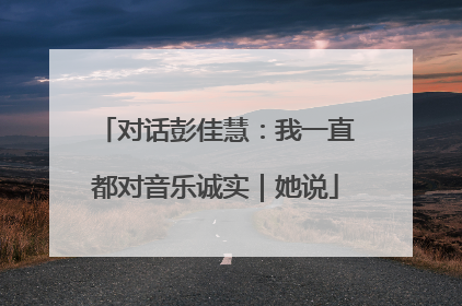 对话彭佳慧：我一直都对音乐诚实｜她说