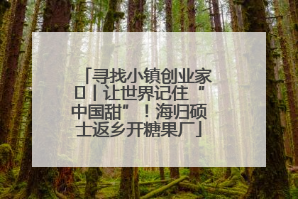 寻找小镇创业家㉛丨让世界记住“中国甜”！海归硕士返乡开糖果厂