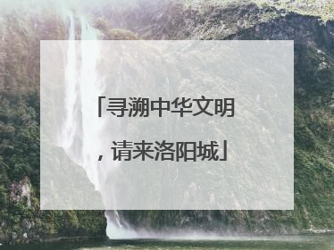 寻溯中华文明，请来洛阳城
