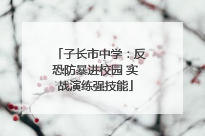 子长市中学：反恐防暴进校园 实战演练强技能