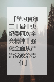 学习贯彻二十届中央纪委四次全会精神丨强化全面从严治党政治责任