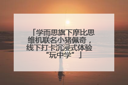 学而思旗下摩比思维机联名小猪佩奇，线下打卡沉浸式体验“玩中学”