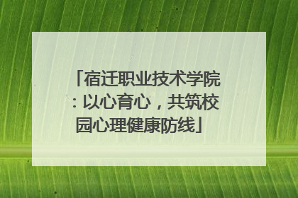 宿迁职业技术学院：以心育心，共筑校园心理健康防线