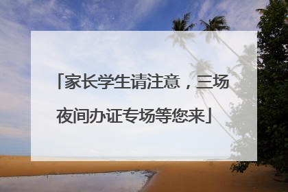 家长学生请注意，三场夜间办证专场等您来