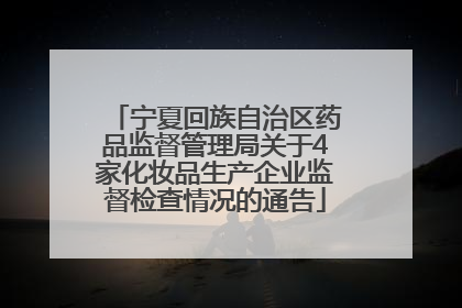 宁夏回族自治区药品监督管理局关于4家化妆品生产企业监督检查情况的通告