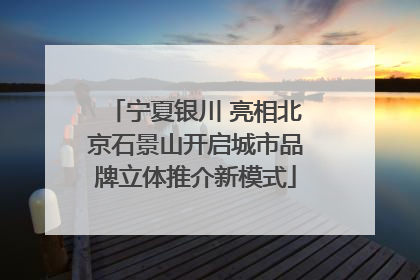 宁夏银川 亮相北京石景山开启城市品牌立体推介新模式