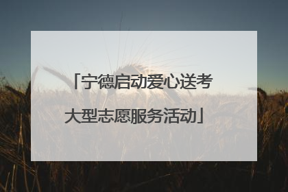 宁德启动爱心送考大型志愿服务活动