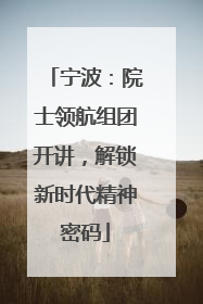 宁波：院士领航组团开讲，解锁新时代精神密码