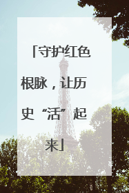 守护红色根脉，让历史“活”起来