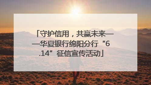 守护信用，共赢未来——华夏银行绵阳分行“6.14”征信宣传活动