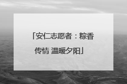 安仁志愿者：粽香传情 温暖夕阳