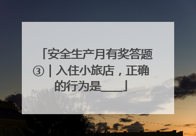 安全生产月有奖答题③｜入住小旅店，正确的行为是____