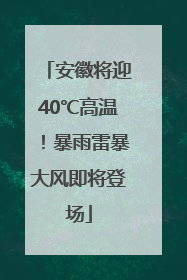 安徽将迎40℃高温！暴雨雷暴大风即将登场
