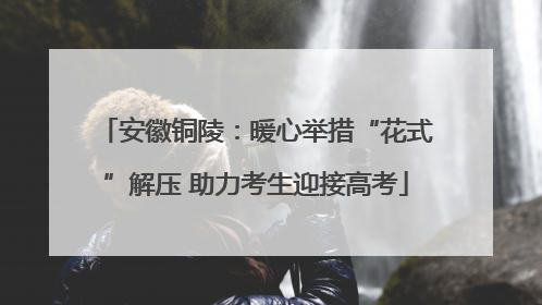 安徽铜陵：暖心举措“花式”解压 助力考生迎接高考