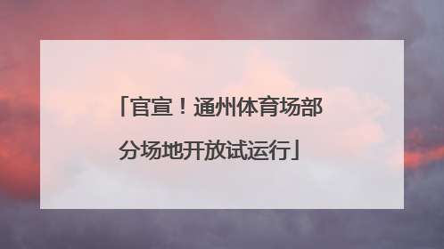 官宣！通州体育场部分场地开放试运行
