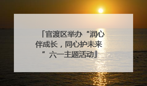 官渡区举办“润心伴成长，同心护未来”六一主题活动