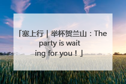 塞上行｜举杯贺兰山：The party is waiting for you！