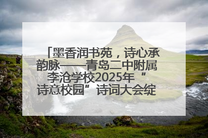 墨香润书苑，诗心承韵脉——青岛二中附属李沧学校2025年“诗意校园”诗词大会绽放文化华章