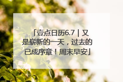 壹点日历6.7｜又是崭新的一天，过去的已成序章！周末早安