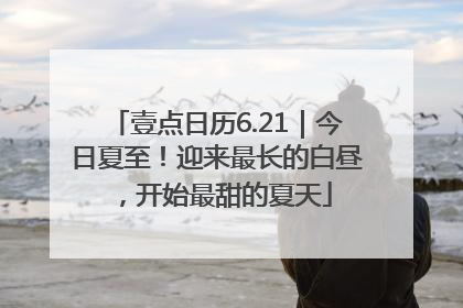 壹点日历6.21｜今日夏至！迎来最长的白昼，开始最甜的夏天