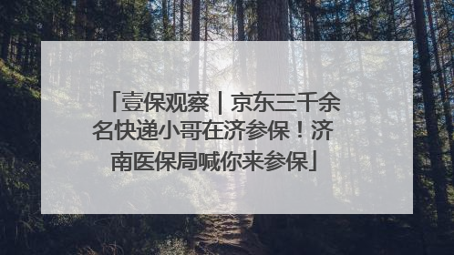 壹保观察｜京东三千余名快递小哥在济参保！济南医保局喊你来参保