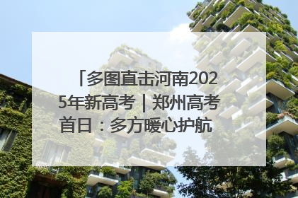 多图直击河南2025年新高考｜郑州高考首日：多方暖心护航 助力学子逐梦