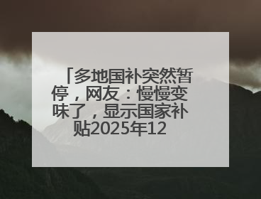 多地国补突然暂停，网友：慢慢变味了，显示国家补贴2025年12月31日结束