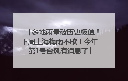 多地雨量破历史极值！下周上海梅雨不歇！今年第1号台风有消息了