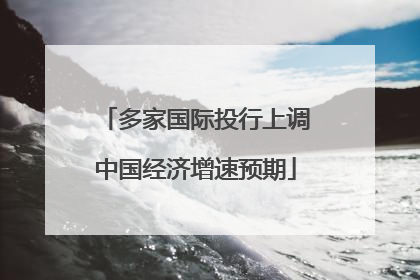 多家国际投行上调中国经济增速预期