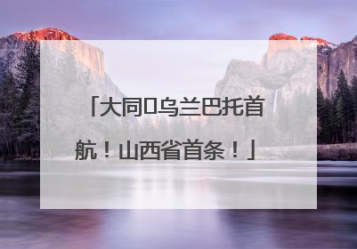 大同⇌乌兰巴托首航！山西省首条！