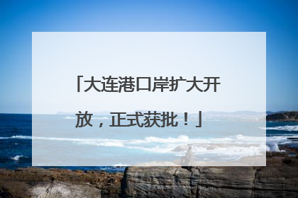 大连港口岸扩大开放，正式获批！