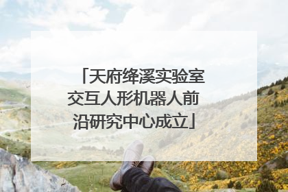 天府绛溪实验室交互人形机器人前沿研究中心成立