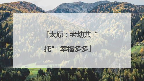 太原：老幼共“托” 幸福多多