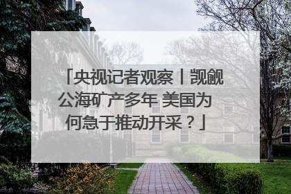央视记者观察丨觊觎公海矿产多年 美国为何急于推动开采？