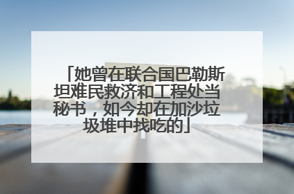 她曾在联合国巴勒斯坦难民救济和工程处当秘书，如今却在加沙垃圾堆中找吃的