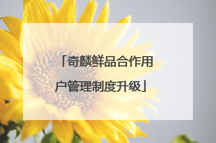 奇麟鲜品合作用户管理制度升级