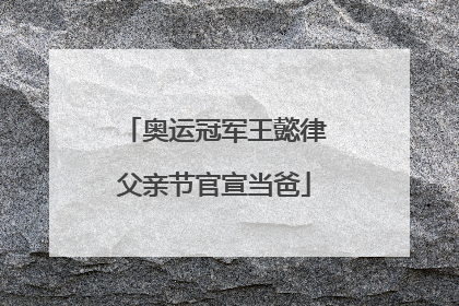 奥运冠军王懿律父亲节官宣当爸