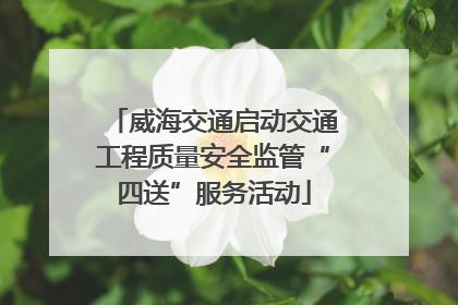 威海交通启动交通工程质量安全监管“四送”服务活动