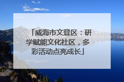 威海市文登区：研学赋能文化社区，多彩活动点亮成长