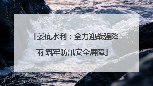 娄底水利：全力迎战强降雨 筑牢防汛安全屏障