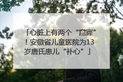 心脏上有两个“窟窿”！安徽省儿童医院为13岁唐氏患儿“补心”