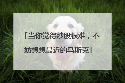 当你觉得炒股很难，不妨想想最近的马斯克
