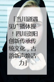 当川剧遇见广播体操！四川资阳创新传承传统文化，古韵新声焕活力