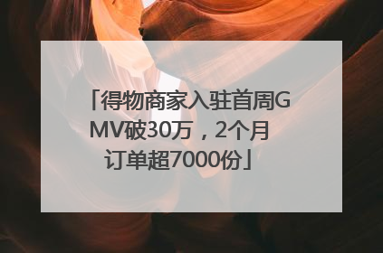 得物商家入驻首周GMV破30万，2个月订单超7000份