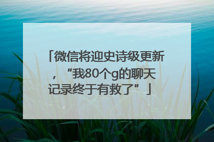 微信将迎史诗级更新，“我80个g的聊天记录终于有救了”