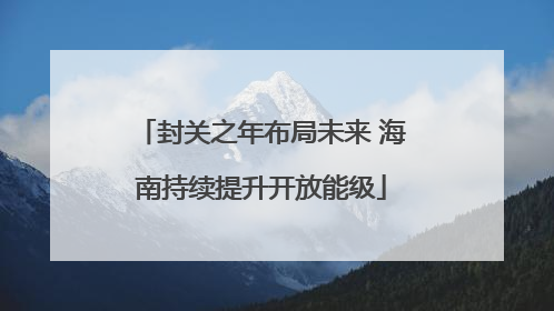 封关之年布局未来 海南持续提升开放能级